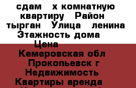 сдам 2-х комнатную квартиру › Район ­ тырган › Улица ­ ленина › Этажность дома ­ 5 › Цена ­ 10 000 - Кемеровская обл., Прокопьевск г. Недвижимость » Квартиры аренда   . Кемеровская обл.,Прокопьевск г.